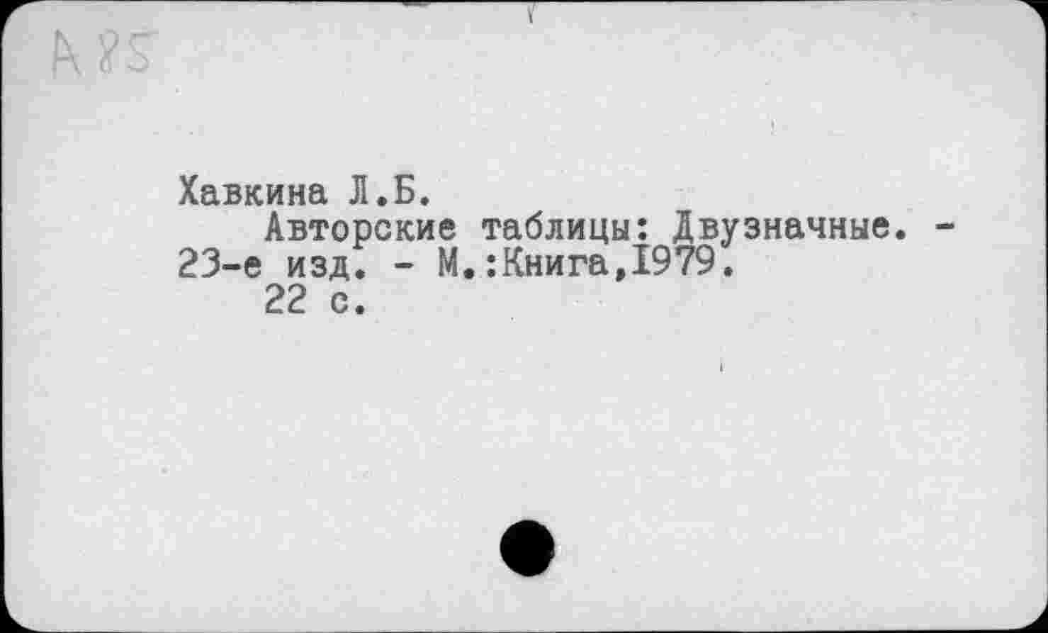 ﻿Хавкина Л.Б.
Авторские таблицы: Двузначные. 23-е изд. - М.:Книга,1979.
22 с.